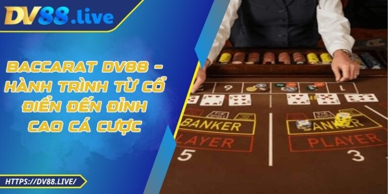 Baccarat DV88 – Hành Trình Từ Cổ Điển Đến Đỉnh Cao Cá Cược