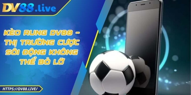 Kèo Rung DV88 – Thị Trường Cược Sôi Động Không Thể Bỏ Lỡ 3 Kèo Rung DV88 – Thị Trường Cược Sôi Động Không Thể Bỏ Lỡ
