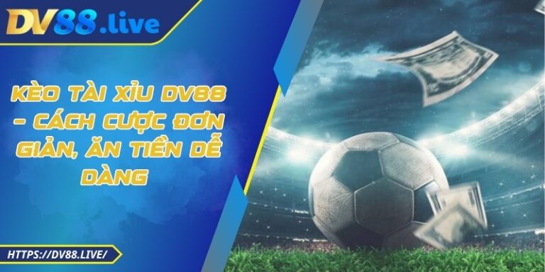 Kèo Tài Xỉu DV88 – Cách Cược Đơn Giản, Ăn Tiền Dễ Dàng 1 Kèo Tài Xỉu DV88 – Cách Cược Đơn Giản, Ăn Tiền Dễ Dàng