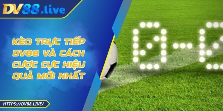 Kèo Trực Tiếp DV88 Và Cách Cược Cực Hiệu Quả Mới Nhất 2 Kèo Trực Tiếp DV88 Và Cách Cược Cực Hiệu Quả Mới Nhất