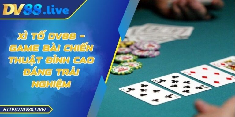 Xì Tố DV88 – Game Bài Chiến Thuật Đỉnh Cao Đáng Trải Nghiệm